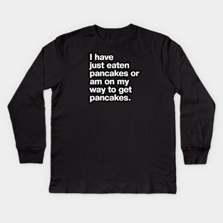 I have just eaten pancakes or am on my way to get pancakes. Kids Long Sleeve T-Shirt